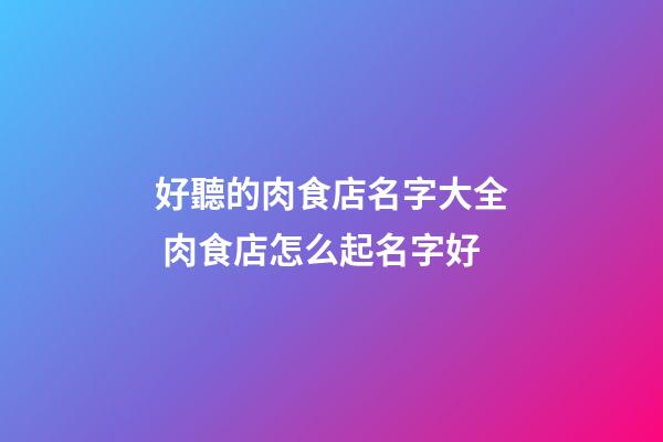 好聽的肉食店名字大全 肉食店怎么起名字好-第1張-店鋪起名-玄機派
